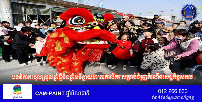 បទវិភាគ៖បុណ្យចូលឆ្នាំថ្មីចិនឆ្នាំមមីក្លាយជា”កាតាលីករ”សម្រាប់ជំរុញកំណើនសេដ្ឋកិច្ចសកល