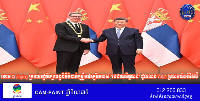 លោក Xi Jinping ប្រធានរដ្ឋចិនប្រារព្ធពិធីបំពាក់​គ្រឿង​ឥស្សរិយយស “មេដាយមិត្តភាព” ជូនលោក Vucic ប្រធានាធិបតីស៊ែប៊ី