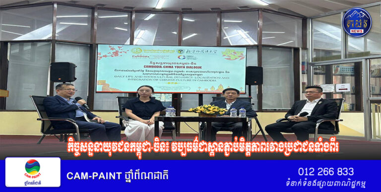 កិច្ចសន្ទនាយុវជនកម្ពុជា-ចិន៖ វប្បធម៌ជាស្ពានភ្ជាប់មិត្តភាពរវាងប្រជាជនទាំងពីរ